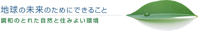 地球の未来のためにできること。調和の取れた自然と住みよい環境